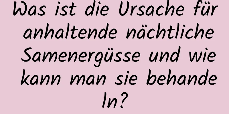 Was ist die Ursache für anhaltende nächtliche Samenergüsse und wie kann man sie behandeln?