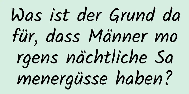 Was ist der Grund dafür, dass Männer morgens nächtliche Samenergüsse haben?