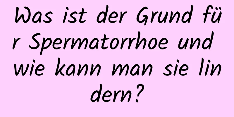 Was ist der Grund für Spermatorrhoe und wie kann man sie lindern?