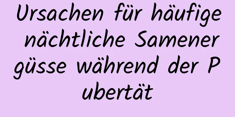 Ursachen für häufige nächtliche Samenergüsse während der Pubertät