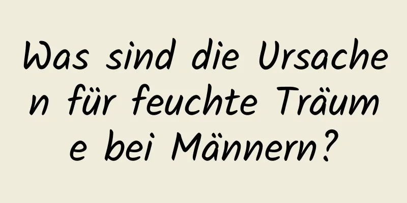 Was sind die Ursachen für feuchte Träume bei Männern?