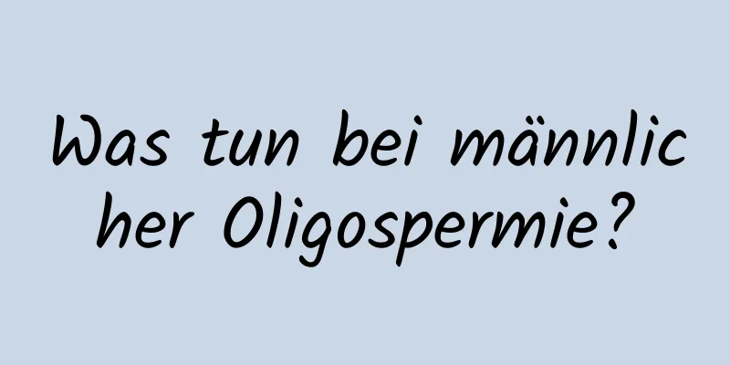 Was tun bei männlicher Oligospermie?