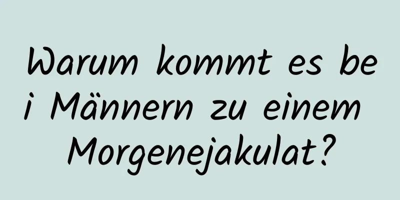 Warum kommt es bei Männern zu einem Morgenejakulat?