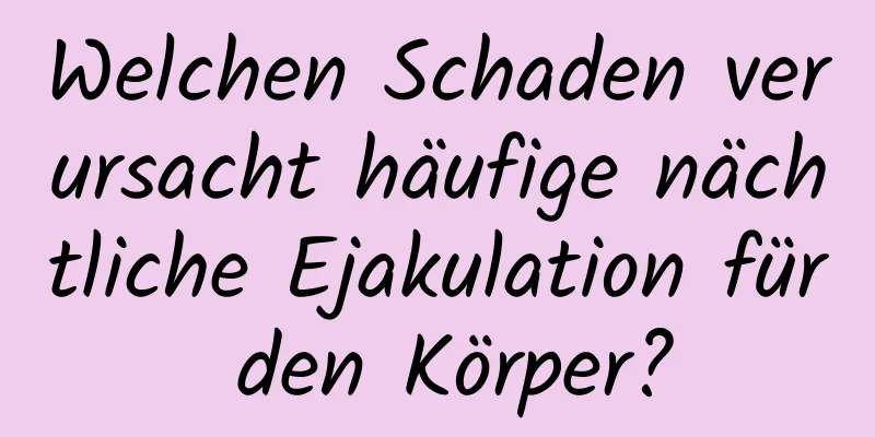 Welchen Schaden verursacht häufige nächtliche Ejakulation für den Körper?