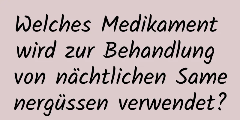 Welches Medikament wird zur Behandlung von nächtlichen Samenergüssen verwendet?