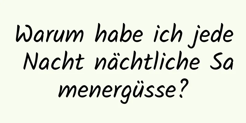 Warum habe ich jede Nacht nächtliche Samenergüsse?