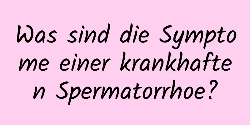 Was sind die Symptome einer krankhaften Spermatorrhoe?