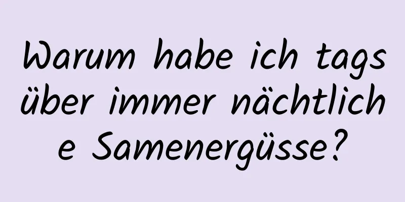 Warum habe ich tagsüber immer nächtliche Samenergüsse?