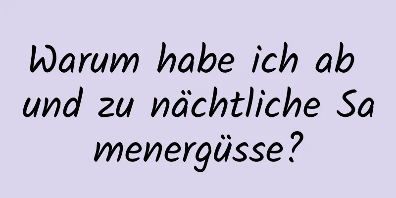 Warum habe ich ab und zu nächtliche Samenergüsse?