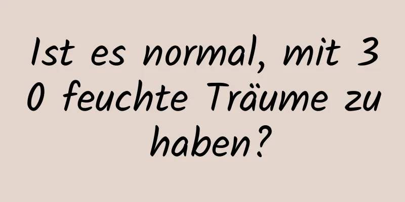 Ist es normal, mit 30 feuchte Träume zu haben?