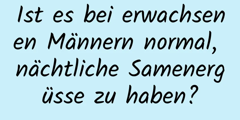 Ist es bei erwachsenen Männern normal, nächtliche Samenergüsse zu haben?