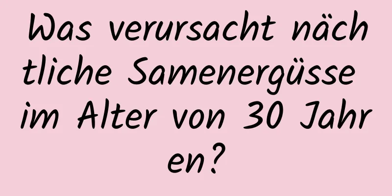 Was verursacht nächtliche Samenergüsse im Alter von 30 Jahren?