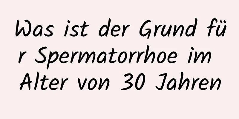 Was ist der Grund für Spermatorrhoe im Alter von 30 Jahren