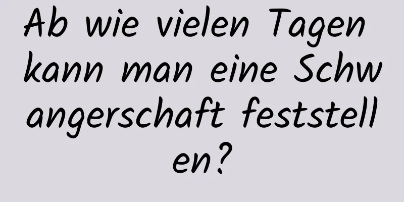 Ab wie vielen Tagen kann man eine Schwangerschaft feststellen?