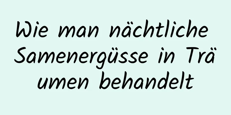 Wie man nächtliche Samenergüsse in Träumen behandelt