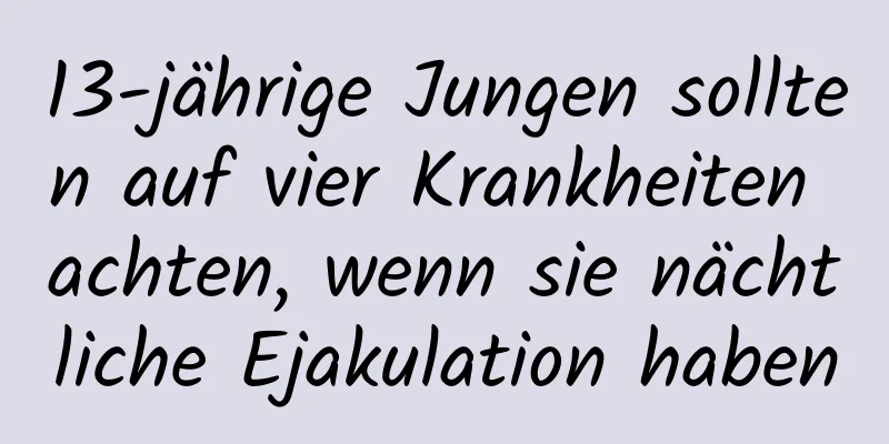 13-jährige Jungen sollten auf vier Krankheiten achten, wenn sie nächtliche Ejakulation haben