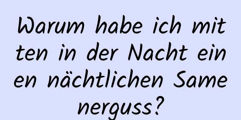 Warum habe ich mitten in der Nacht einen nächtlichen Samenerguss?