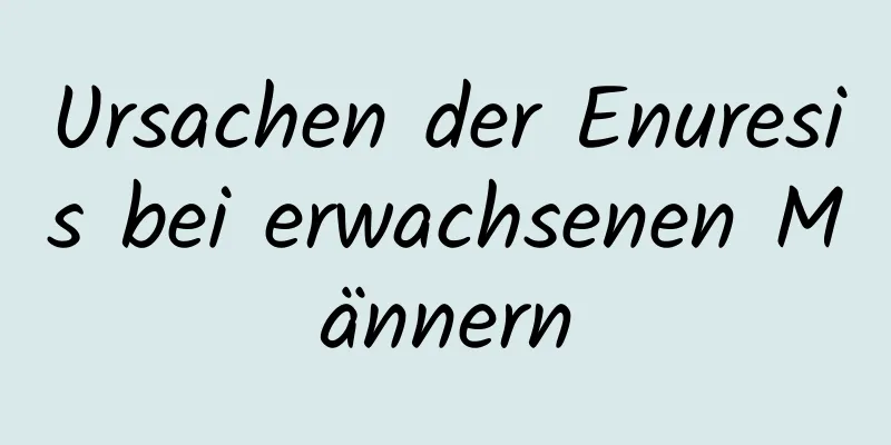 Ursachen der Enuresis bei erwachsenen Männern