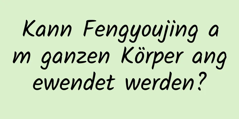 Kann Fengyoujing am ganzen Körper angewendet werden?