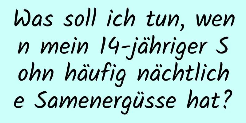 Was soll ich tun, wenn mein 14-jähriger Sohn häufig nächtliche Samenergüsse hat?