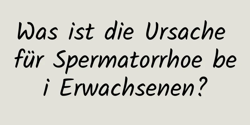 Was ist die Ursache für Spermatorrhoe bei Erwachsenen?