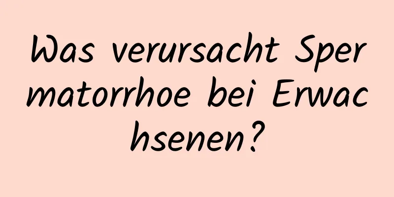 Was verursacht Spermatorrhoe bei Erwachsenen?