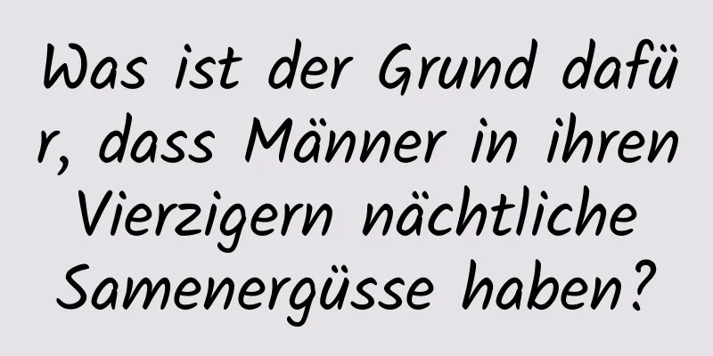 Was ist der Grund dafür, dass Männer in ihren Vierzigern nächtliche Samenergüsse haben?