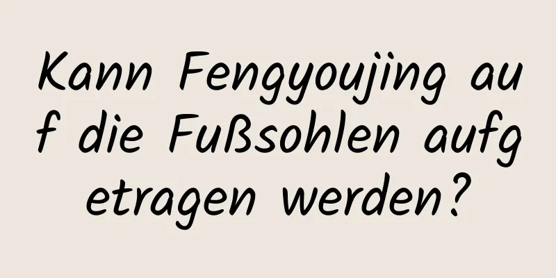 Kann Fengyoujing auf die Fußsohlen aufgetragen werden?