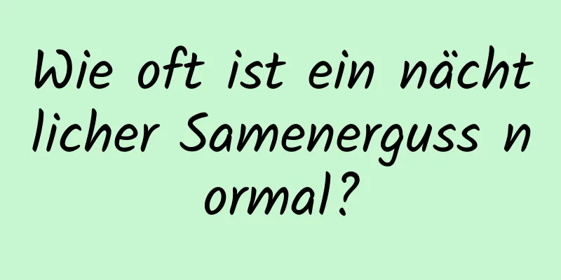 Wie oft ist ein nächtlicher Samenerguss normal?