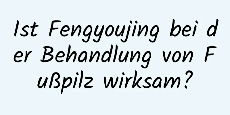 Ist Fengyoujing bei der Behandlung von Fußpilz wirksam?