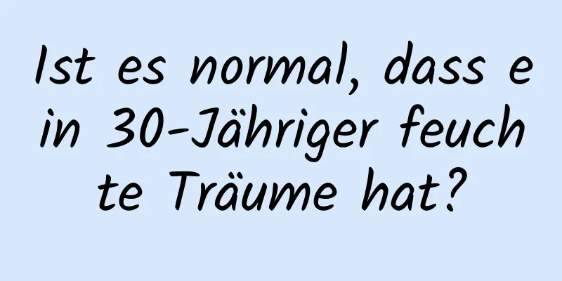 Ist es normal, dass ein 30-Jähriger feuchte Träume hat?