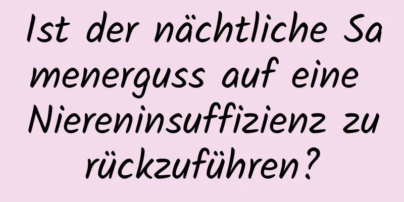 Ist der nächtliche Samenerguss auf eine Niereninsuffizienz zurückzuführen?