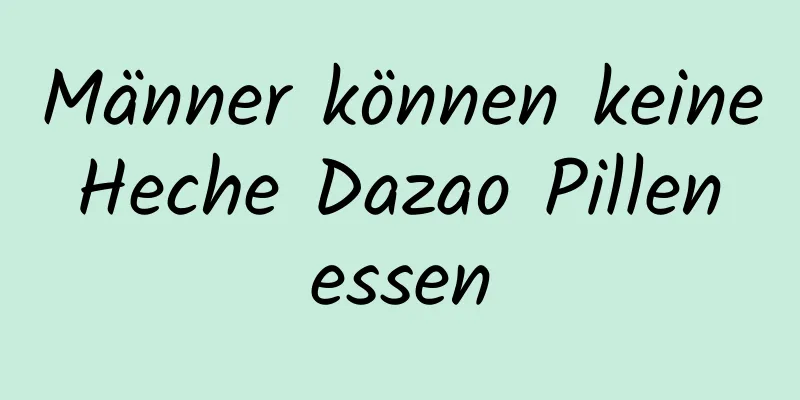 Männer können keine Heche Dazao Pillen essen