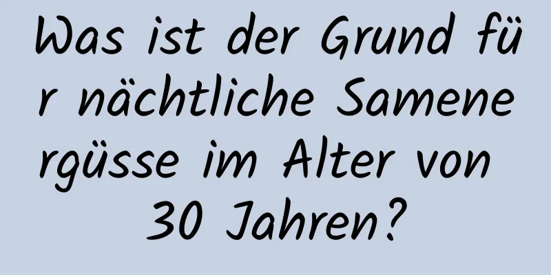 Was ist der Grund für nächtliche Samenergüsse im Alter von 30 Jahren?