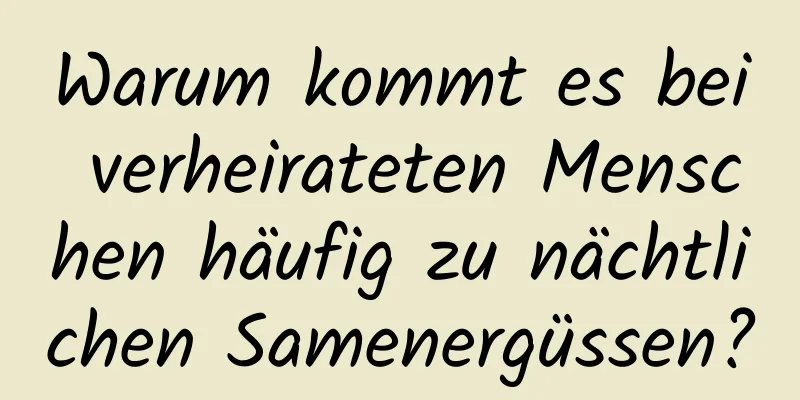 Warum kommt es bei verheirateten Menschen häufig zu nächtlichen Samenergüssen?