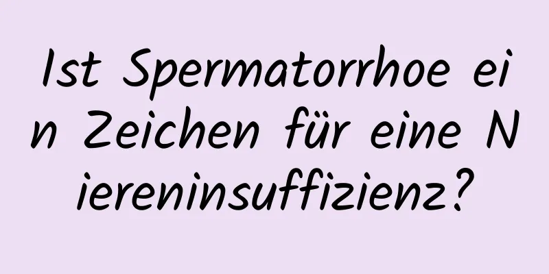 Ist Spermatorrhoe ein Zeichen für eine Niereninsuffizienz?