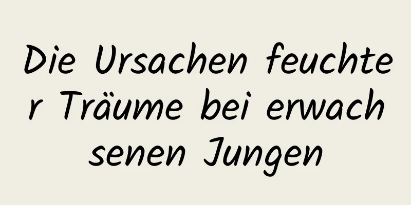 Die Ursachen feuchter Träume bei erwachsenen Jungen