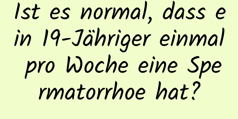 Ist es normal, dass ein 19-Jähriger einmal pro Woche eine Spermatorrhoe hat?