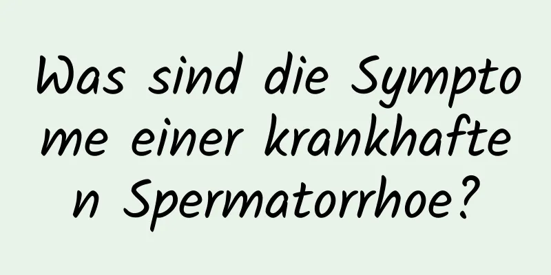 Was sind die Symptome einer krankhaften Spermatorrhoe?