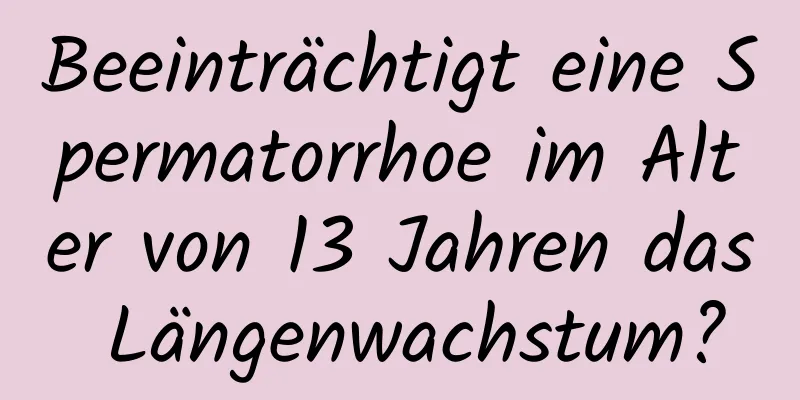 Beeinträchtigt eine Spermatorrhoe im Alter von 13 Jahren das Längenwachstum?