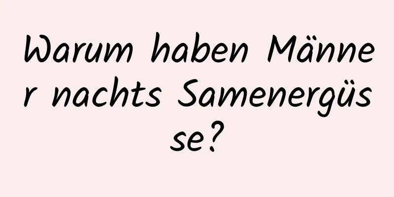 Warum haben Männer nachts Samenergüsse?