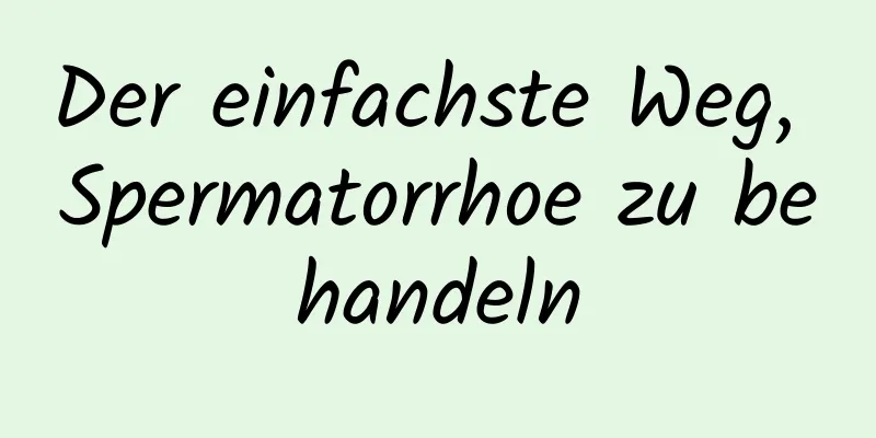 Der einfachste Weg, Spermatorrhoe zu behandeln