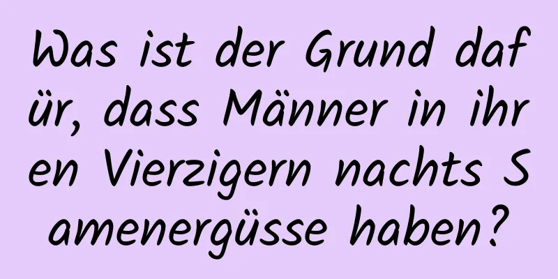 Was ist der Grund dafür, dass Männer in ihren Vierzigern nachts Samenergüsse haben?