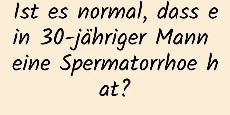 Ist es normal, dass ein 30-jähriger Mann eine Spermatorrhoe hat?