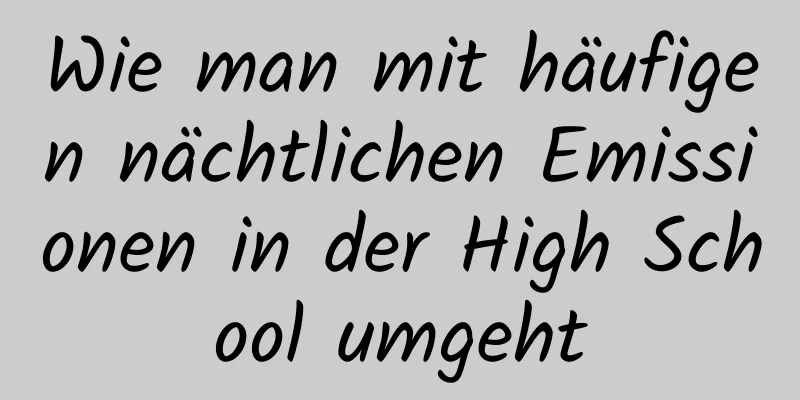 Wie man mit häufigen nächtlichen Emissionen in der High School umgeht