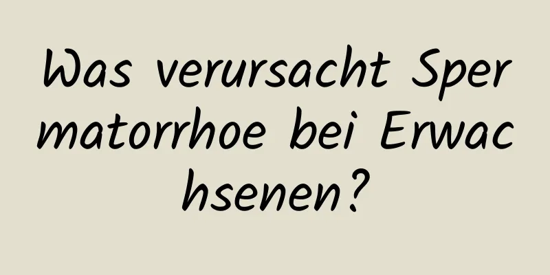 Was verursacht Spermatorrhoe bei Erwachsenen?