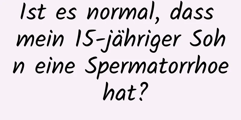 Ist es normal, dass mein 15-jähriger Sohn eine Spermatorrhoe hat?