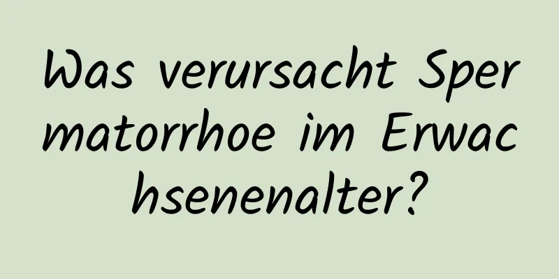 Was verursacht Spermatorrhoe im Erwachsenenalter?