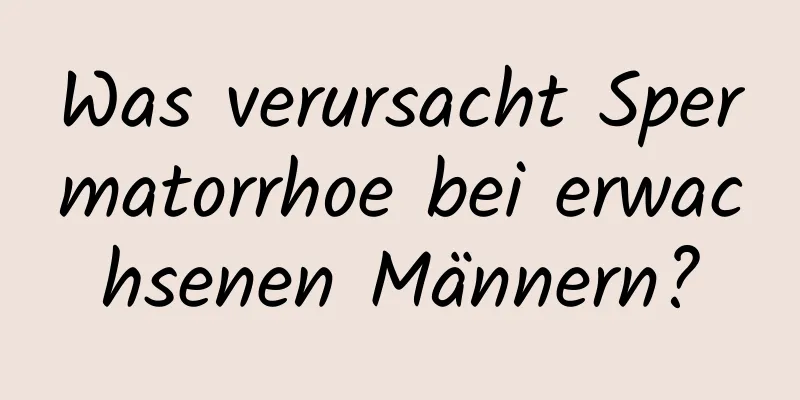 Was verursacht Spermatorrhoe bei erwachsenen Männern?