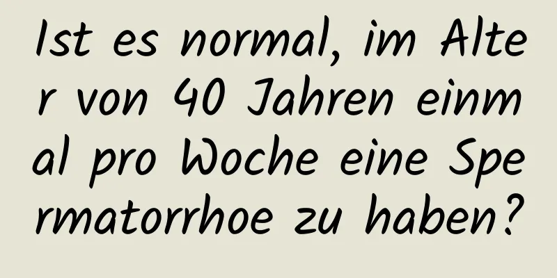 Ist es normal, im Alter von 40 Jahren einmal pro Woche eine Spermatorrhoe zu haben?